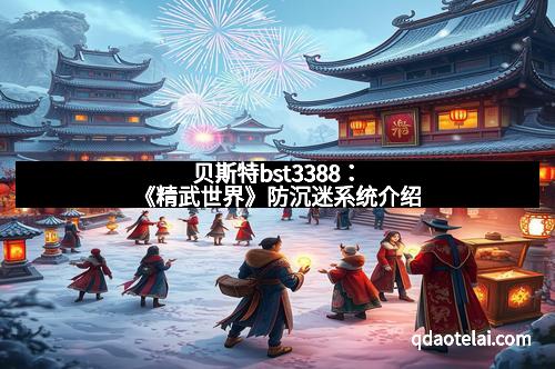 贝斯特bst3388：《精武世界》防沉迷系统介绍